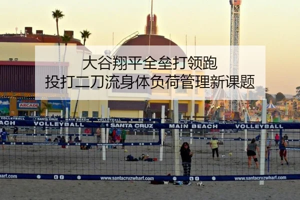 大谷翔平全垒打领跑 投打二刀流身体负荷管理新课题