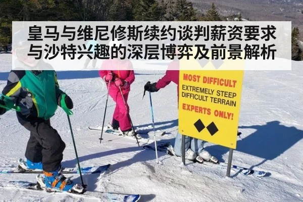 皇马与维尼修斯续约谈判薪资要求与沙特兴趣的深层博弈及前景解析