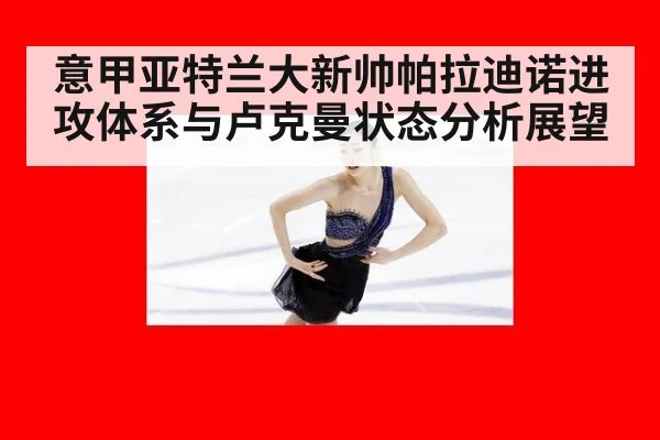 意甲亚特兰大新帅帕拉迪诺进攻体系与卢克曼状态分析展望