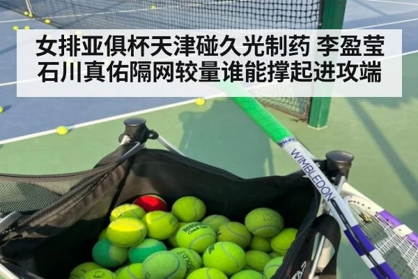 女排亚俱杯天津碰久光制药 李盈莹石川真佑隔网较量谁能撑起进攻端