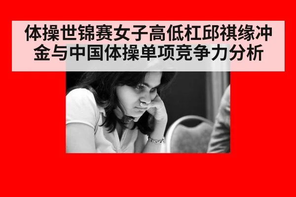 体操世锦赛女子高低杠邱祺缘冲金与中国体操单项竞争力分析