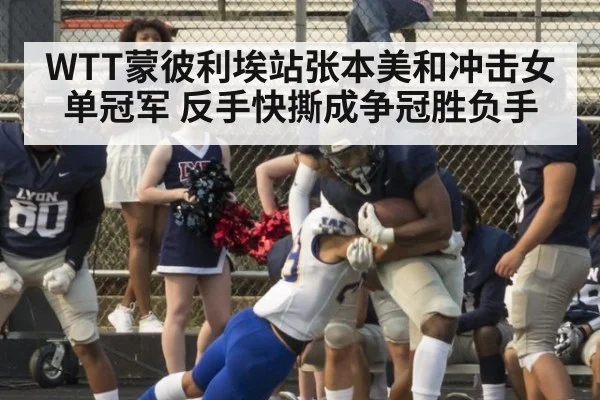 WTT蒙彼利埃站张本美和冲击女单冠军 反手快撕成争冠胜负手